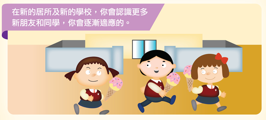 在新的居所及新的學校，你會認識更多新朋友和同學，你會逐漸適應的。