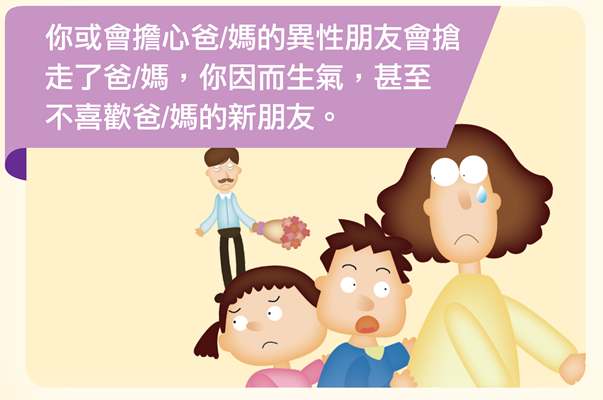 你或會擔心爸/媽的異性朋友會搶走了爸/媽，你因而生氣，甚至不喜歡爸/媽的新朋友。
